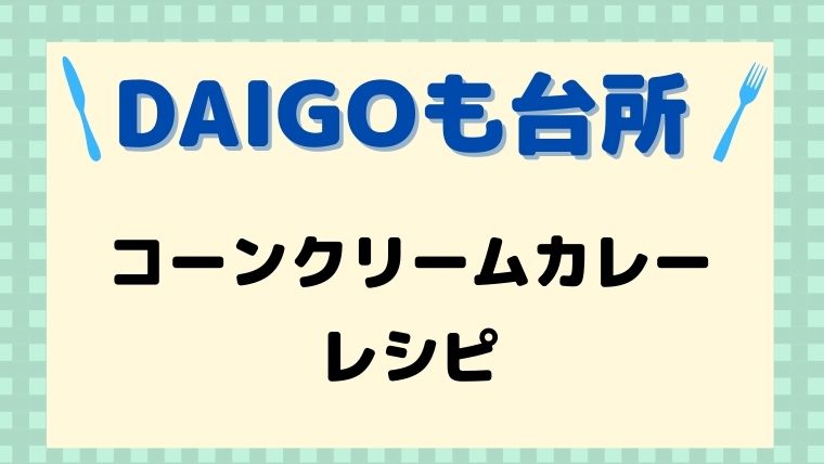 DAIGOも台所,レシピ,献立,一人暮らし,コーンクリームカレー