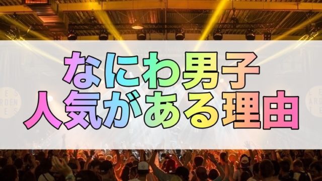 なにわ男子 なぜ人気があるの デビュー前から人気の理由は 今 話題の芸能やアニメの気になるあれこれを紹介