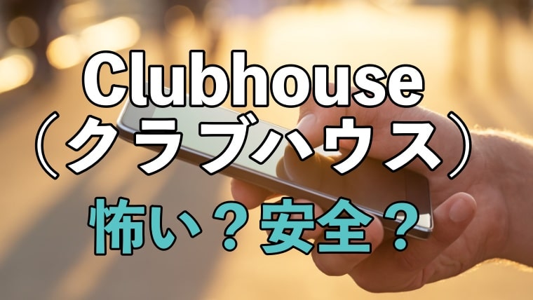 Clubhouse(クラブハウス)怖い、安全性と危険性