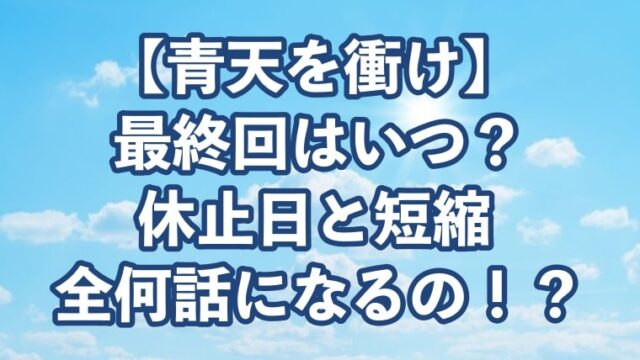 青天を衝け、最終回、いつ、休止日、短縮、全何話