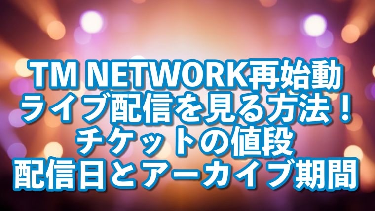 TM NETWORK,配信,見る方法,再始動,ライブ,動画,視聴,チケット,値段,購入,配信日,アーカイブ,期間