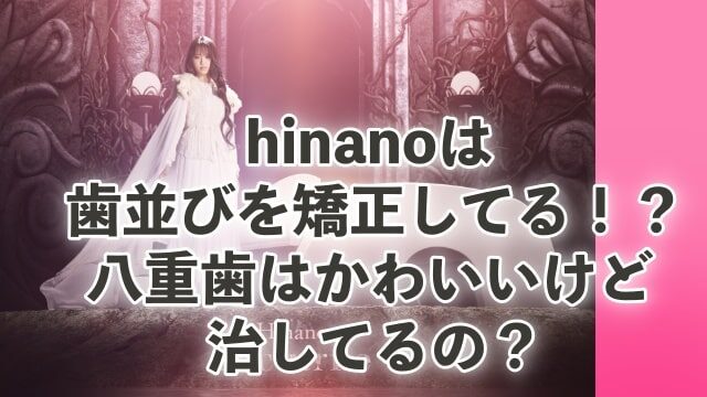 hinano,歯並び,矯正,八重歯