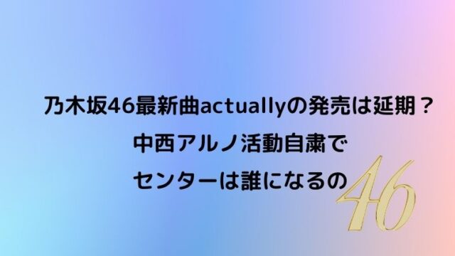乃木坂46,Actually,センター,誰,延期