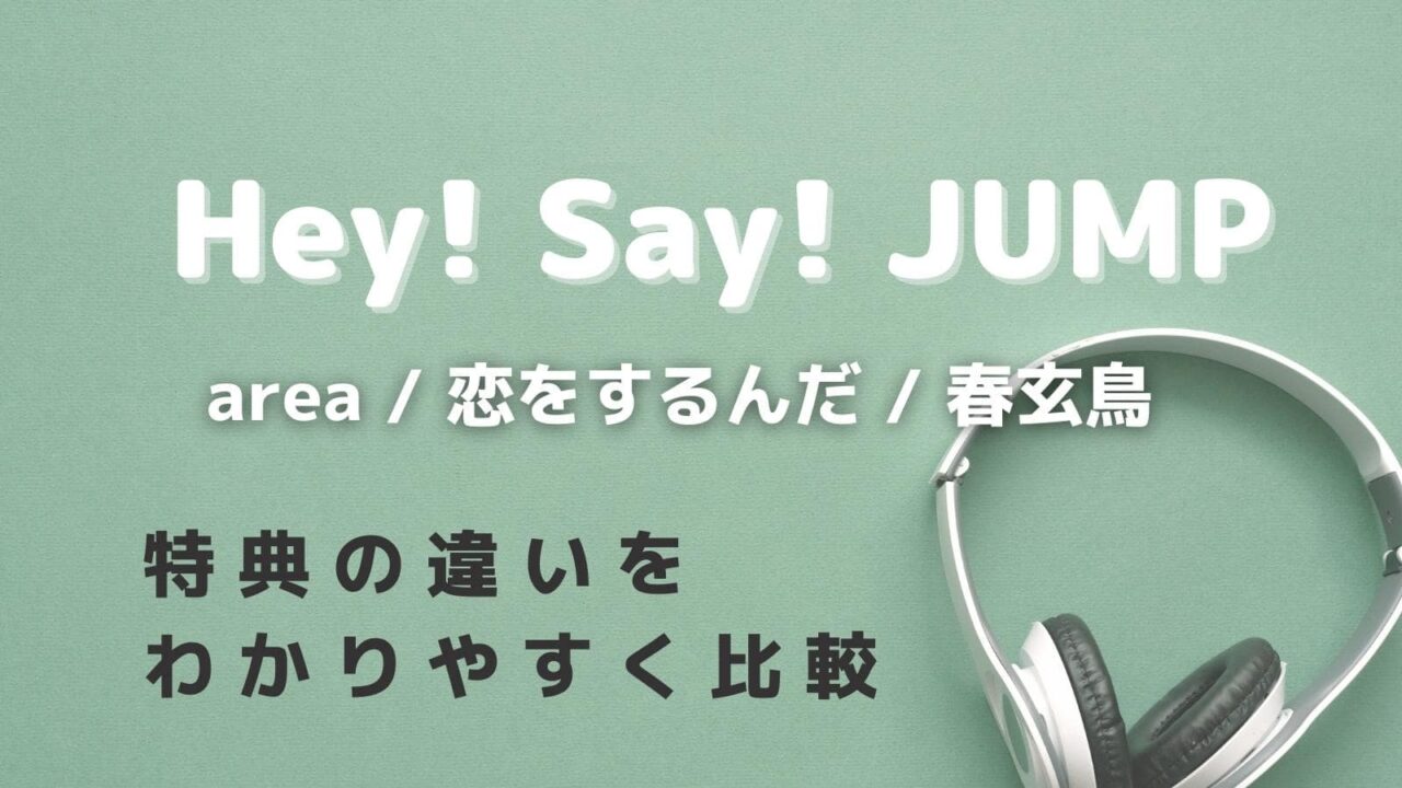 Hey! Say! JUMP,最新曲「area / 恋をするんだ / 春玄鳥」,特典,違い,比較,どこがいい