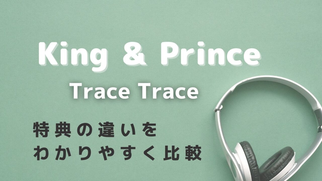 King & Prince-TraceTrace-tokutenhikaku