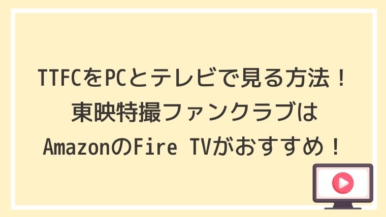 TTFCをPCとテレビで見る方法！東映特撮ファンクラブはAmazonのFire TV Stickがおすすめ！