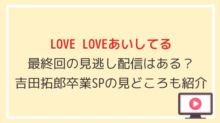 LOVE LOVEあいしてるの最終回の見逃し配信はある？吉田拓郎卒業SP
