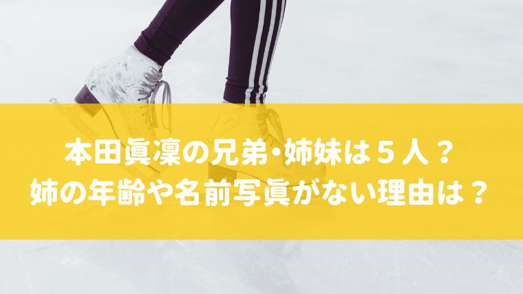 本田真凜の兄弟は何人 姉がいるって本当 年齢や名前写真がない理由とは 話題の気になるあれこれを紹介