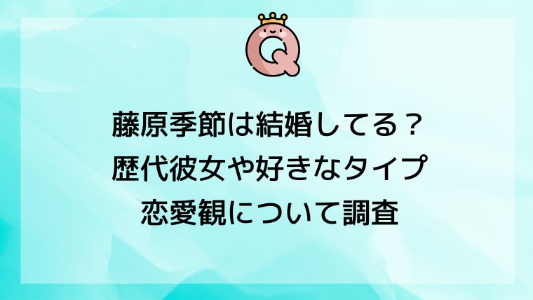 藤原季節は結婚してる？歴代彼女や好きなタイプ・恋愛観について調査