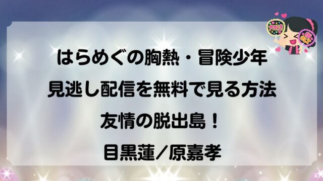 原嘉孝 目黒蓮 冒険少年 脱出島 見逃し